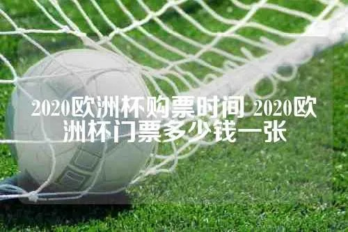 今年欧洲杯现场门票多少钱 欧洲杯2020门票-第3张图片-www.211178.com_果博福布斯